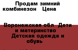 Продам зимний комбинезон › Цена ­ 1 500 - Воронежская обл. Дети и материнство » Детская одежда и обувь   